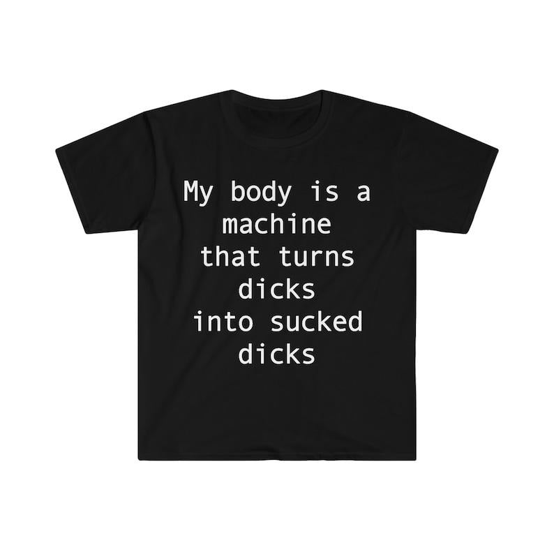 Funny Meme Shirt, my body is a machine that turns D's into sucked D's Tee, Gift Unisex T-Shirt Hoodie, Sweatshirt