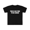 Funny Meme Tshirt This Is No Time To Be Sober Joke Tee Gift Shirt  T-shirt, sweater and Hoodie Sweatshirt | GrindPrints.com