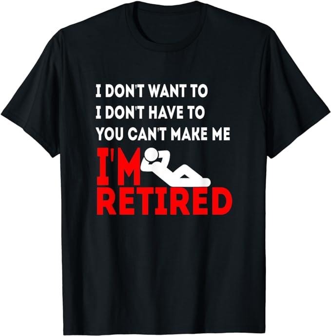 Funny Retirement Shirts, I Don't Want To You Can't Make Me I'm Retired T-Shirt Menswear Top Casual Cotton Hoodie, Sweatshirt