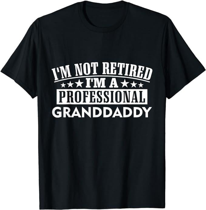 Funny Retirement Shirts I'M Not Retired I'M Professional Granddaddy Xmas Father'S Menswear Top Casual Cotton T-Shirts, Hoodie, Sweatshirt