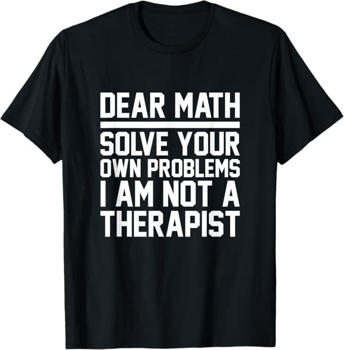 Funny Sarcastic Shirt, Dear Math Solve Your Own Problems Funny Sarcastic T-Shirt