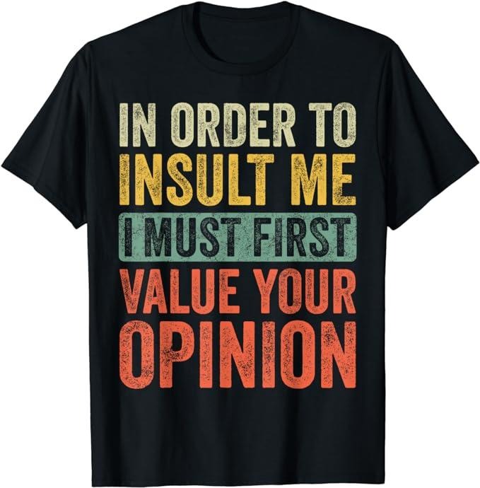 Funny Sarcastic Shirts, In Order To Insult Me I Must First Value Your Opinion, Funny T-Shirt Fashion Casual Cotton...
