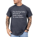 Funny Saying Graphic Tee, I'm Boring Baby, All I Do is Make Money and Come Home Men T-shirt, Meme Shirt, Funny Gift For...