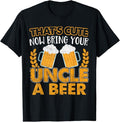 Funny Uncle Shirts, Gifts For Uncle, Funny That's Cute Now Bring Your Uncle A Beer Design T-Shirt