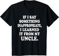 Funny Uncle Shirts, Gifts For Uncle, If I Say Something Inappropriate I Learned It From My Uncle T-Shirt