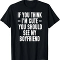 Funny Valentine Shirt, Best Gifts for Girlfriends, If You Think I'm Cute You Should See My Boyfriend T-Shirt