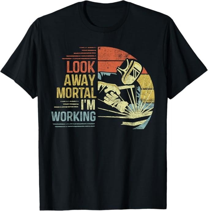 Funny Welder Shirt, Welder Gifts, Welder Gifts Look Away Mortal I'm Working Funny Welding T-Shirt
