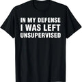Funny Work Shirts, In My Defense I Was Left Unsupervised Gifts Men Funny T-Shirt Menswear Hoodie, Sweatshirt