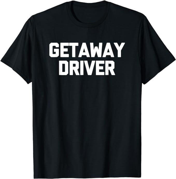 Getaway Driver Novelty Cool T-Shirt, Sarcastic T-Shirt Fabric Menswear Top Underwear Hoodie, Sweatshirt | GrindPrints.com