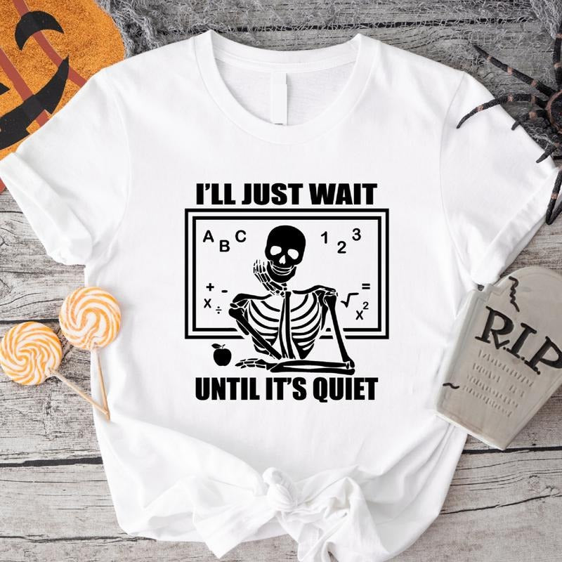 Halloween Teacher Shirt, I'll Just Wait Until It's Quiet T-Shirt, Funny Waiting Skeleton Tee, Back To School Tee, Teacher...