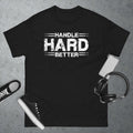 Handle Hard Better Funny T-Shirt, Sweatshirt, Hoodie | GrindPrints.com