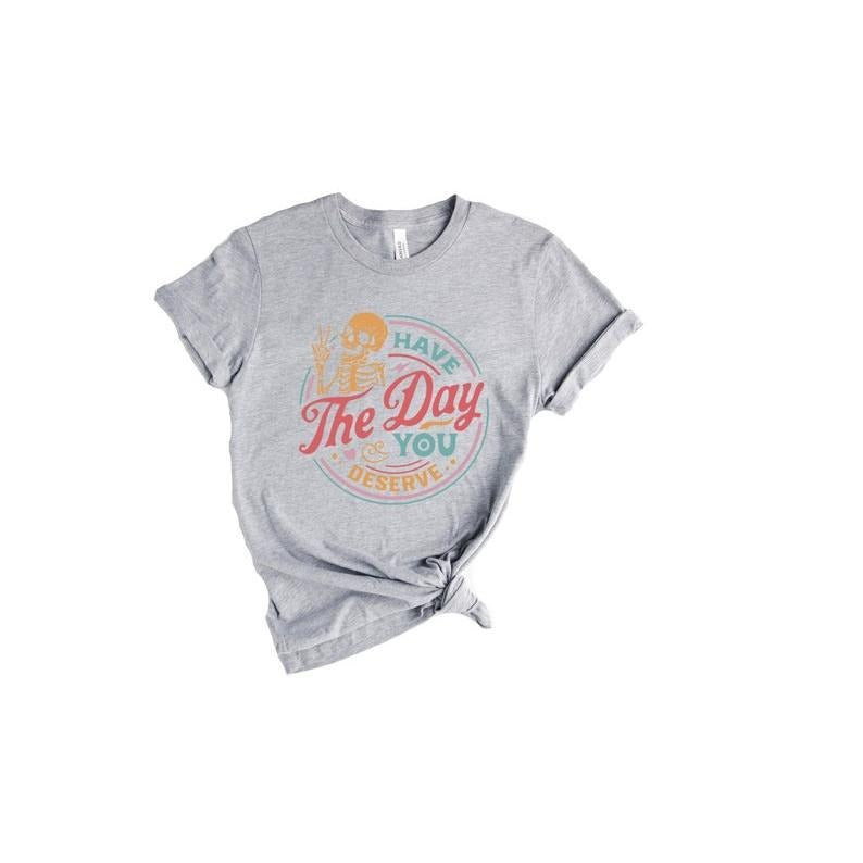 Have Day You Deserve Shirt Kindness Sarcastic Shirts Motivational Skeleton Inspirational Clothes Positive T-Shirts, Hoodie, Sweatshirt