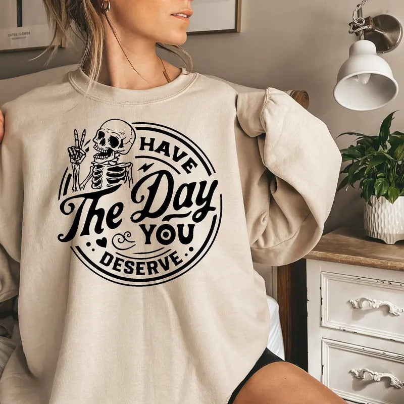 Have the Day You Deserve Sweatshirt, Trendy shirt, Skeleton Graphic Sweatshirt Casual Comfort Hoodie | GrindPrints.com