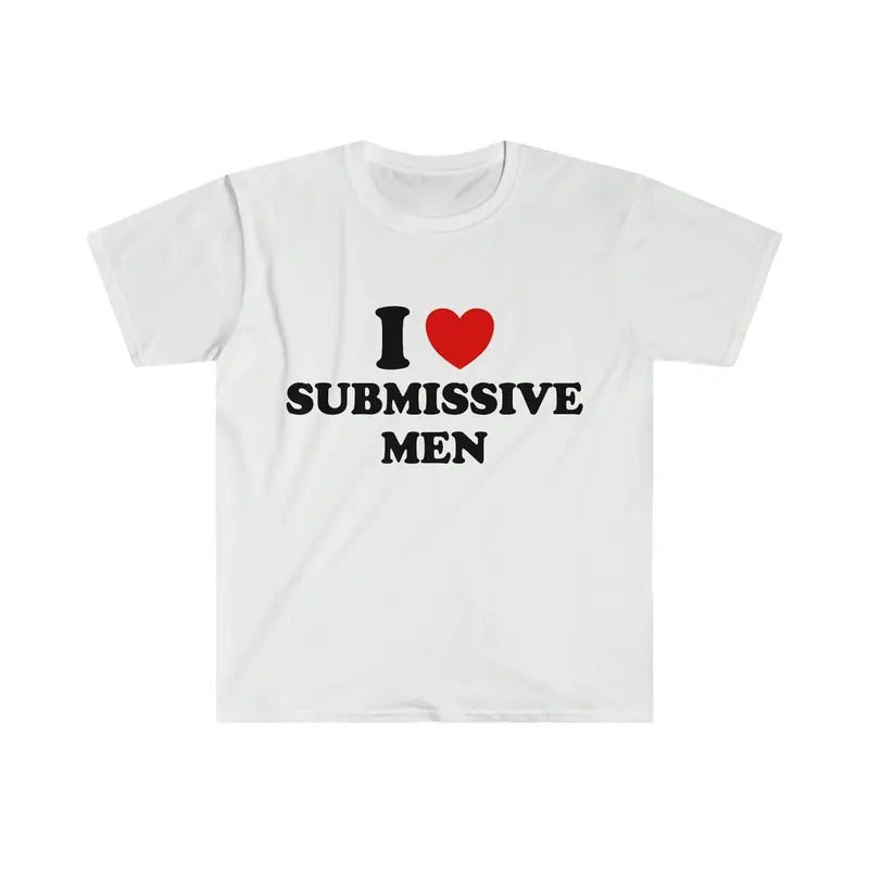 Funny Meme TShirt - I Love / Heart Submissive Men  Style Joke Tee - Gift Shirt I Love Tee, Unisex T-shirt, Gift for him,...