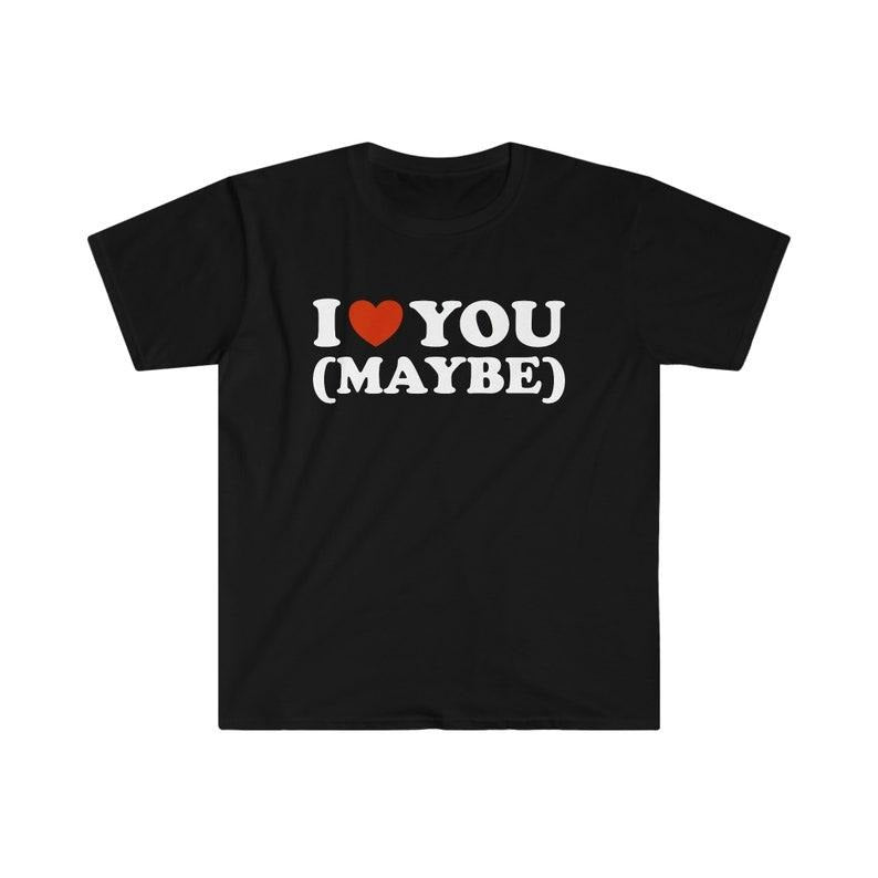 Funny Meme Shirt, I Love / Heart You (Maybe) 2000's Tee, Gift Unisex T-Shirt Hoodie, Sweatshirt | GrindPrints.com