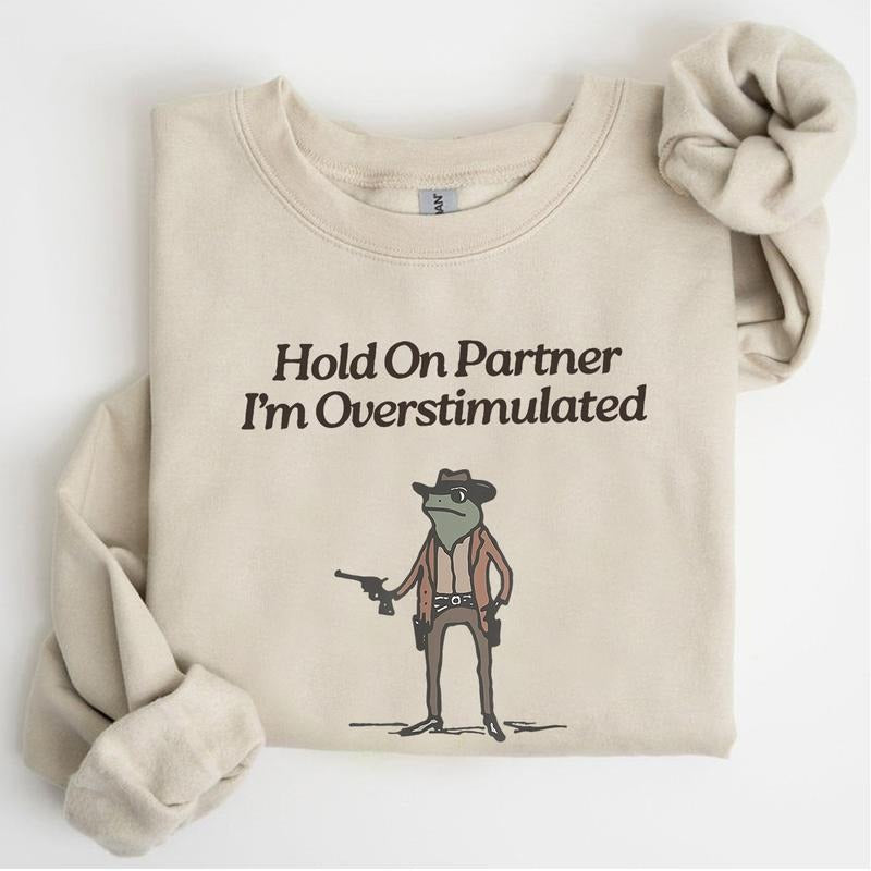 Hold On Partner Im Overstimulated Sweatshirt, Funny Sweatshirt For Men And Women T-Shirts, Hoodie | GrindPrints.com
