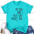 My Dog And I Talk S* About You Apparel, Proudly Printed In The USA, Tee / Tank / V Neck Gray / White / Blue / Hot Pink,...