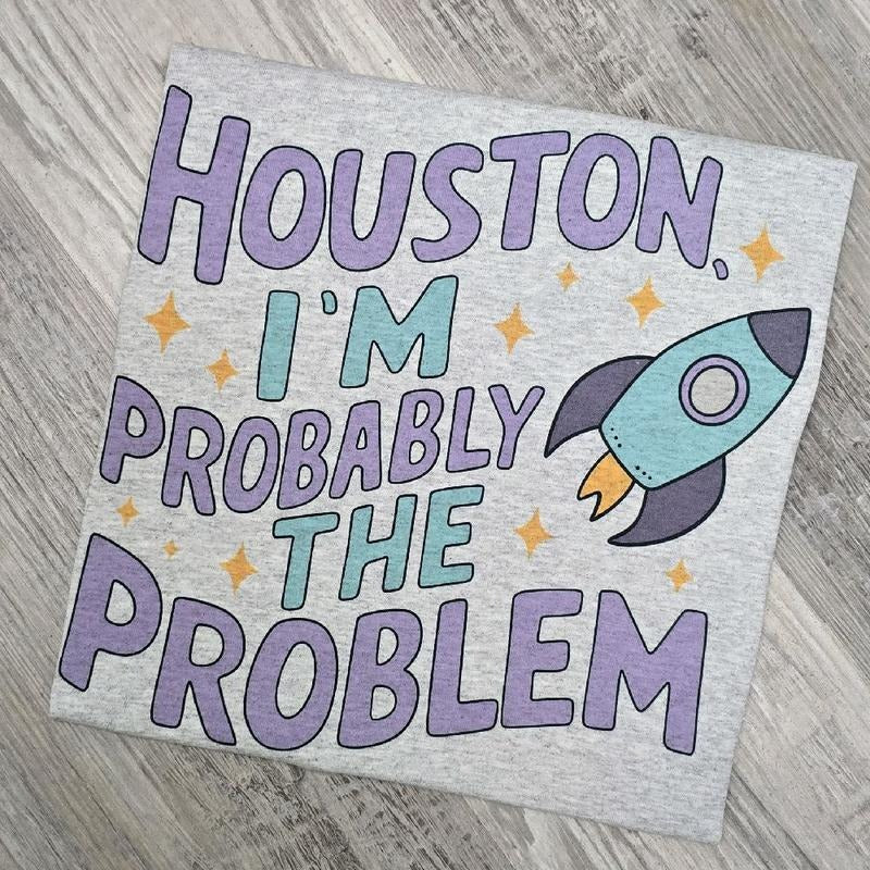 Houston i'm probably the problem Graphic Tee or Sweatshirt Hoodie | GrindPrints.com