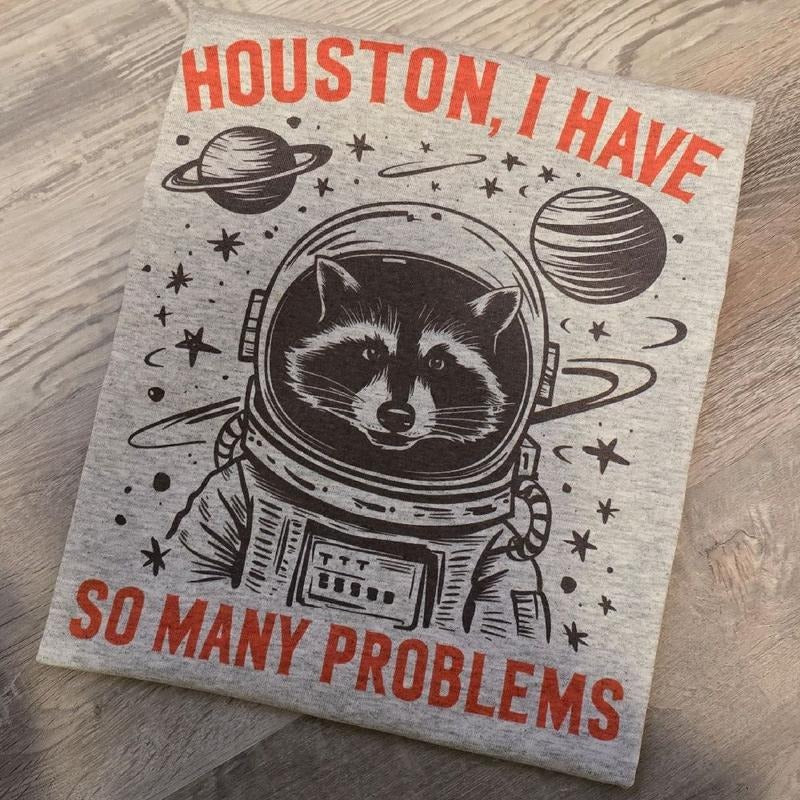 Houston, I have so many problems Graphic Tee or Sweatshirt Hoodie | GrindPrints.com