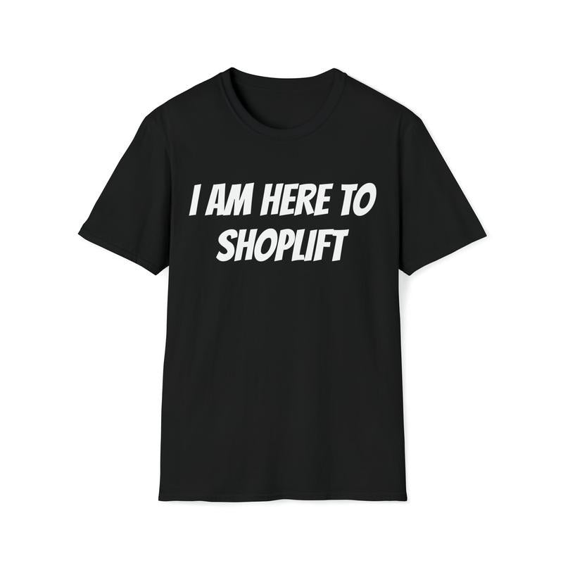I Am Here To Shoplift Unisex T-shirt Tee Funny Shirt Funny Tee Meme Shirt Offensive Shirt Funny Sarcastic Shirt...