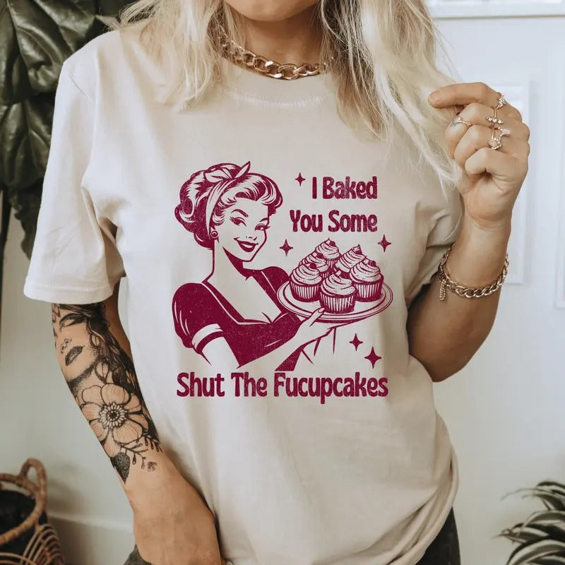 I Baked You Some Shut The Fucupcakes T-Shirt. Snarky graphic Shirt. Hoodie, Sweatshirt | GrindPrints.com