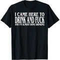 I Came Here To Drink And Fuck And I'm Almost Done Drinking T-Shirt Hoodie, Sweatshirt | GrindPrints.com