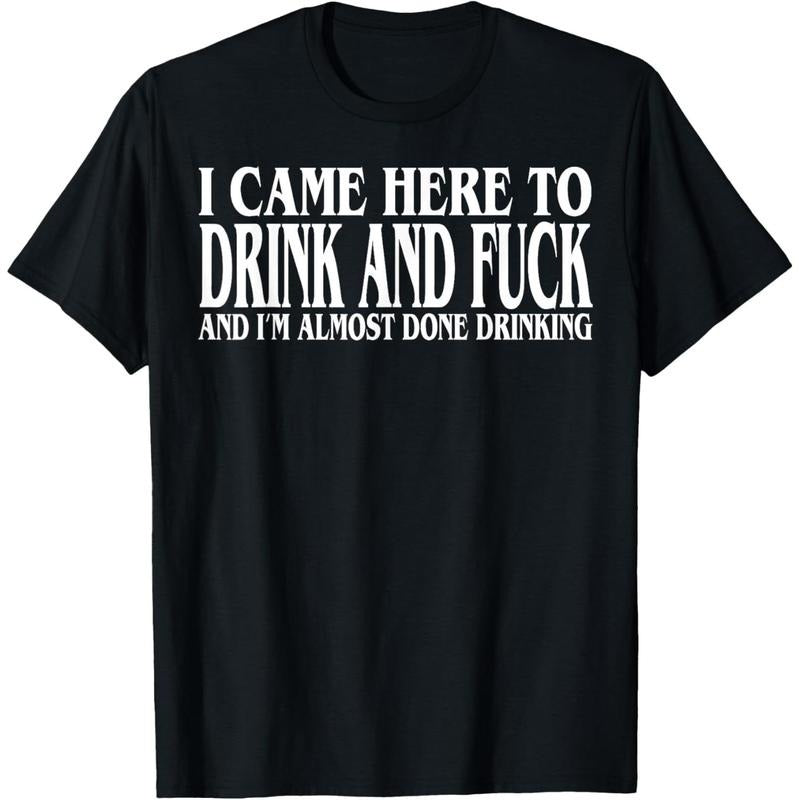 I Came Here To Drink And Fuck And I'm Almost Done Drinking T-Shirt Hoodie, Sweatshirt | GrindPrints.com