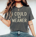I Could Be Meaner Tee - Spicy Attitude Shirt - Confident and Funny Apparel - Perfect Gift for Nice People - Trend Tee