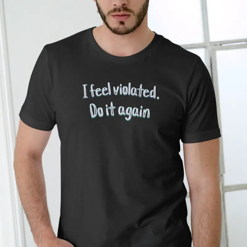 I Feel Violated Do Again Breathable Cotton T-Shirts, Hoodie, Sweatshirt