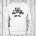 I Have Separation Anxiety From My Dog Sweatshirt, #cute #dog #pets T-Shirts, Hoodie | GrindPrints.com