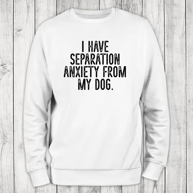 I Have Separation Anxiety From My Dog Sweatshirt, #cute #dog #pets T-Shirts, Hoodie | GrindPrints.com