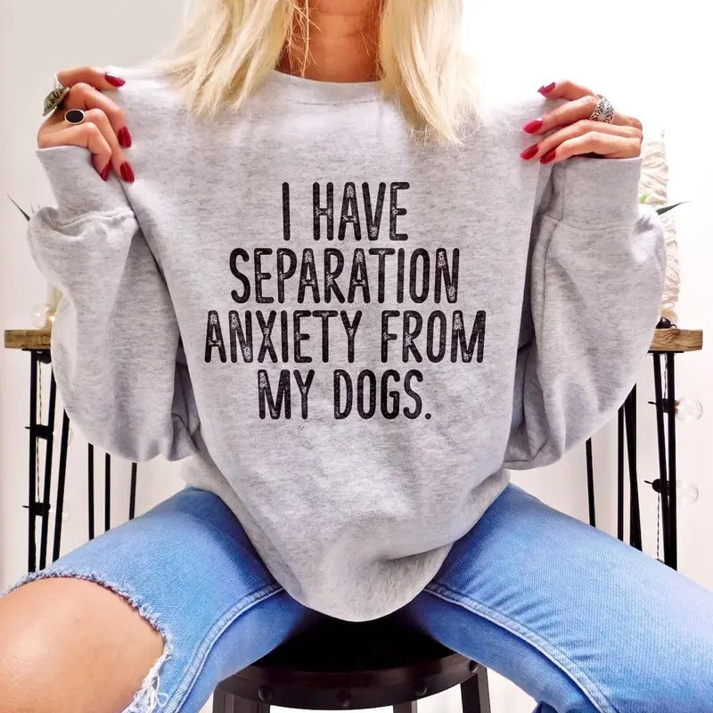 I Have Separation Anxiety From My Dogs Sweatshirt Sweaters Womenswearstyle{n002}2 T-Shirts, Hoodie | GrindPrints.com