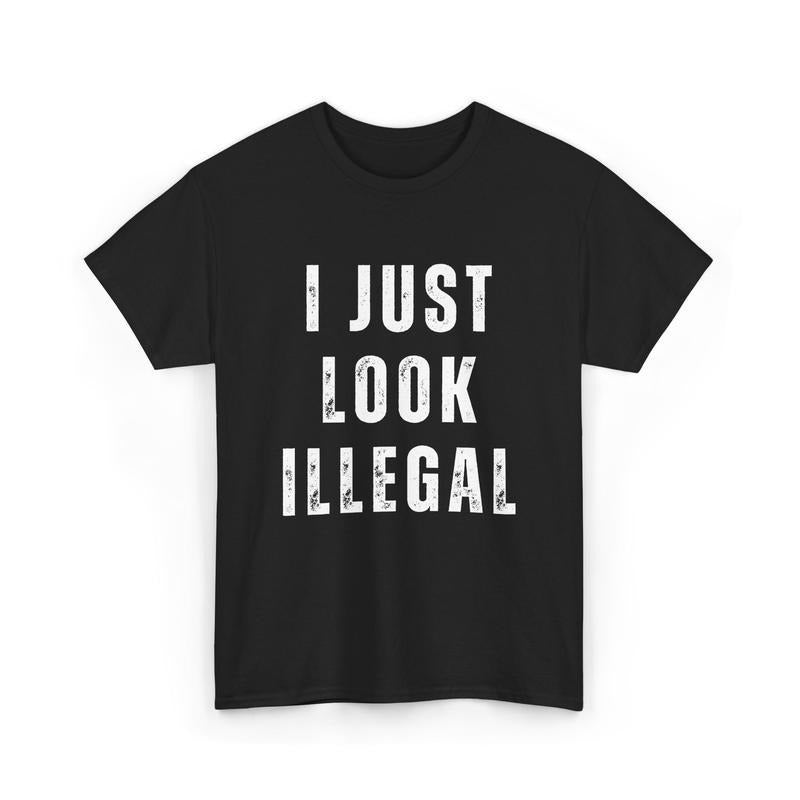 I Just Look Illegal Shirt, Funny Immigration Statement Tee, For Men, For Women Hoodie, Sweatshirt | GrindPrints.com