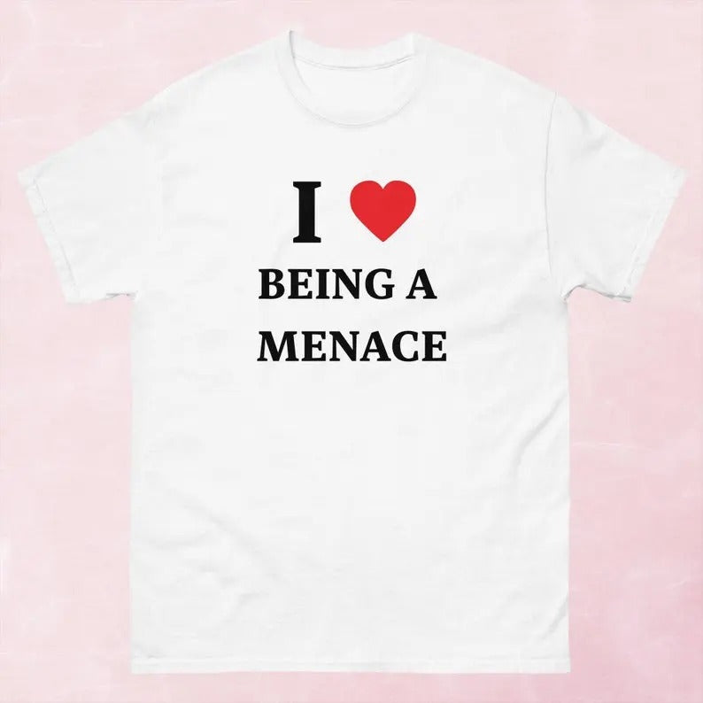I Love Being A Menace Shirt, Gift For Him, Gift For Her, I love T-Shirt, I heart shirt Hoodie, Sweatshirt | GrindPrints.com