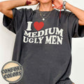 I Love Medium Ugly Men Comfort Colors Shirt, Feminine Style, Weird Shirt Bad Girls Shirt, Meme Shirt, Adult Humor Shirt,...