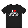 I Love Medium Ugly Men T-Shirt, I Heart Medium Ugly Men Shirt, I Love Gift For Her, I Heart Ugly Men Humor Shirt, Funny...