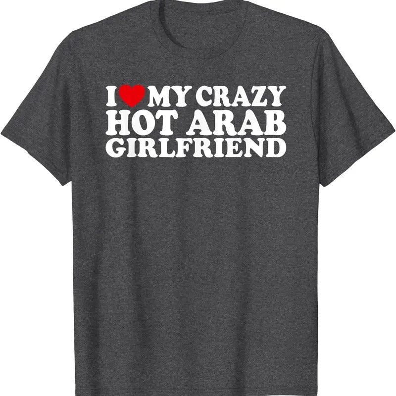 I Love My Crazy Hot Arab Girlfriend T-Shirt | Unisex Cotton Tee, Size S-5XL Hoodie, Sweatshirt | GrindPrints.com