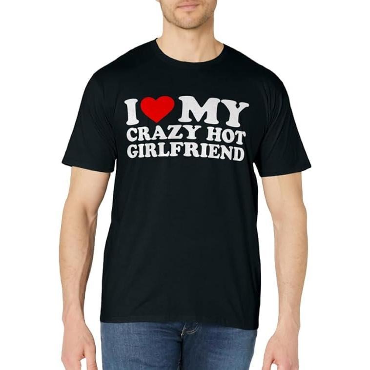 I Love My Crazy Hot Girlfriend Cotton Size S 3XL T-Shirts, Hoodie, Sweatshirt