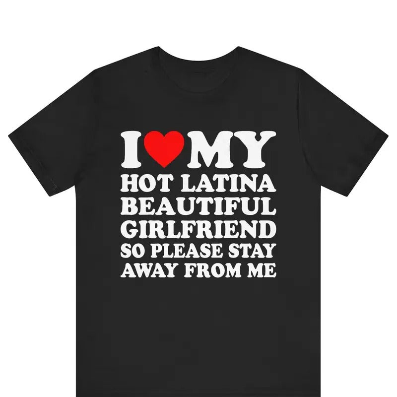 I Love My Hot Latina Girlfriend So Please Stay Away From Me T-shirt , I Heart My Hot Latina Girlfriend Shirt ,I Love My...