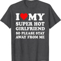 I Love My Super Hot Girlfriend So Please Stay Away From Me T-Shirt | Unisex Cotton Tee, Size S-5XL Hoodie, Sweatshirt