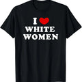 I Love White Women, I Heart White Women T-Shirt | Unisex Cotton Tee, Size S-5XL Hoodie, Sweatshirt | GrindPrints.com