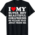I Love (heart) My Super Hot Girlfriend So Please Stay Away From Me T-Shirt | Unisex Cotton Tee, Size S-5XL Hoodie, Sweatshirt