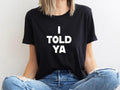 I Told Ya T-Shirt, I Told Ya Unisex Shirt, I Told Ya Sweatshirt-Hoodie, I told ya shirt, I told ya tank top | GrindPrints.com
