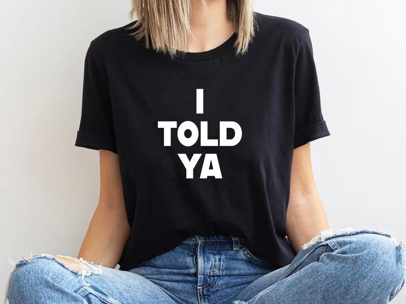 I Told Ya T-Shirt, I Told Ya Unisex Shirt, I Told Ya Sweatshirt-Hoodie, I told ya shirt, I told ya tank top | GrindPrints.com