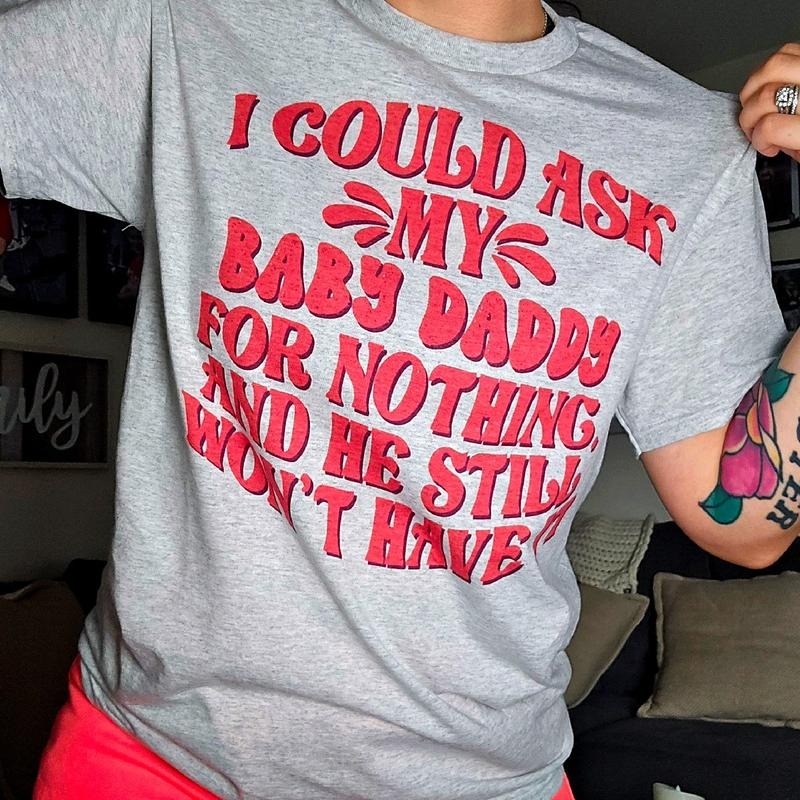 I could ask my baby daddy for nothing tee or Sweatshirt Hoodie | GrindPrints.com