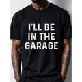 I'll Be In The Garage Graphic T-shirt For Men, Black Cotton Crew Neck, Casual And Stylish, Soft Cotton, Funny T-shirt,...