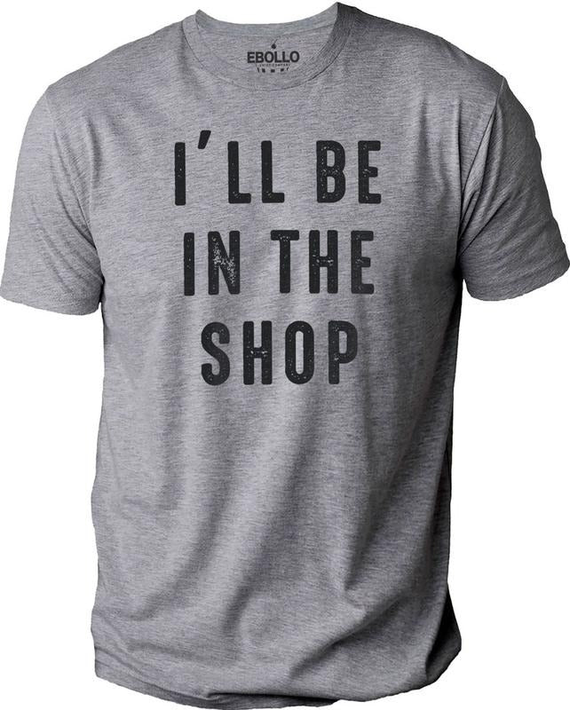 I'll Be In The Shop shirt | Fathers Day Gift - Funny Shirt Men - From Daughter to Dad - Husband Gift
