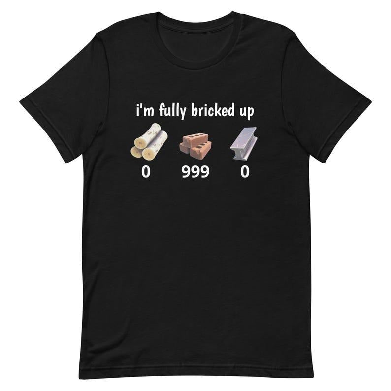 I'm Fully Bricked Up Shirt, Funny Fortnight Parody Tee, Gaming Humor T-Shirt Hoodie, Sweatshirt | GrindPrints.com