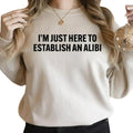 I'm Just Here to Establish an Alibi Hoodie And Sweatshirt, Funny Gift Idea Sarcasm, Adult Humor T-Shirts | GrindPrints.com