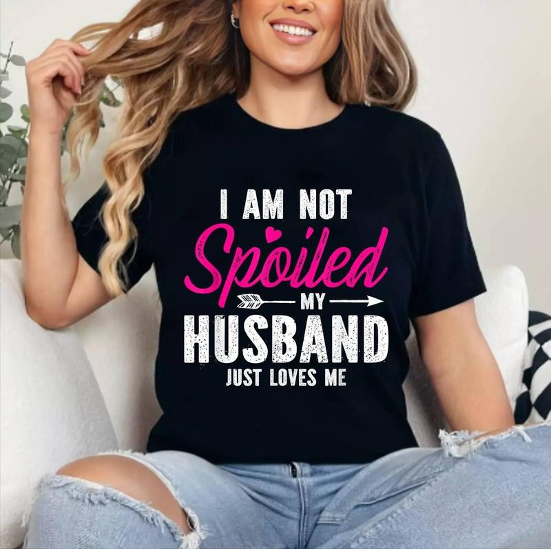 I'm Not Spoiled My Husband Just Loves Me T-Shirt | Cotton 100%, Crewneck, Top Womenswear Hoodie, Sweatshirt | GrindPrints.com